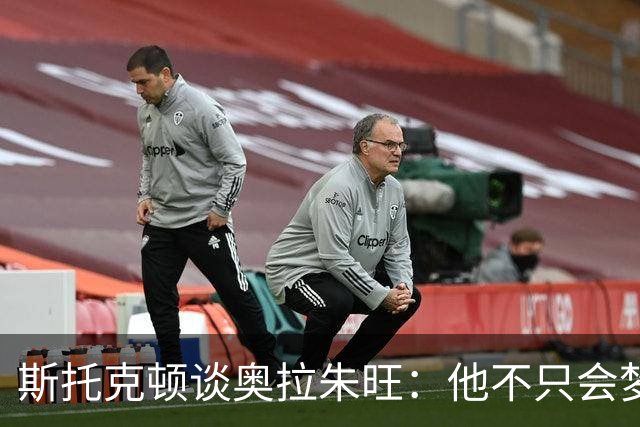 斯托克顿谈奥拉朱旺：他不只会梦幻脚步 攻防两端都极难对付