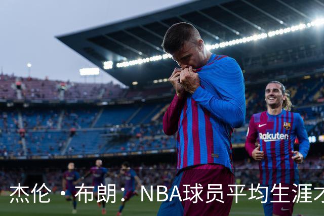 杰伦·布朗：NBA球员平均生涯才4年多 我能征战10个赛季已很幸运