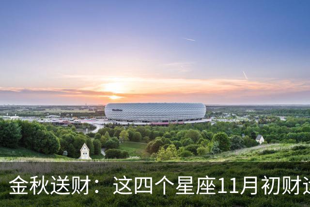 金秋送财：这四个星座11月初财运渐旺