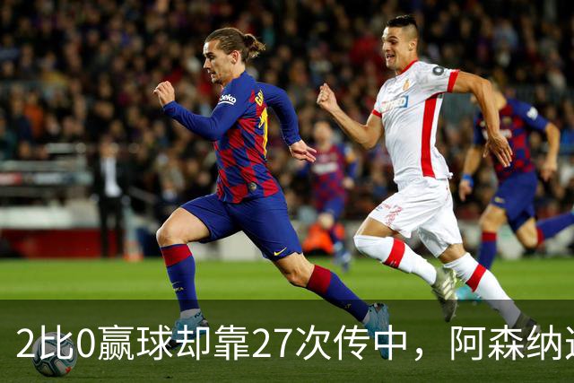 2比0赢球却靠27次传中，阿森纳这套打法藏了什么