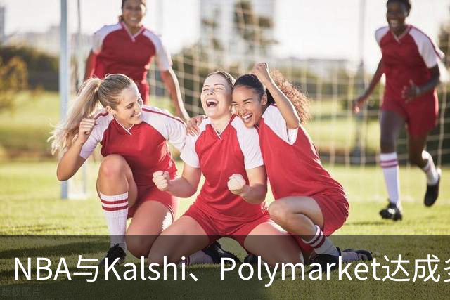 NBA与Kalshi、Polymarket达成多年合作协议